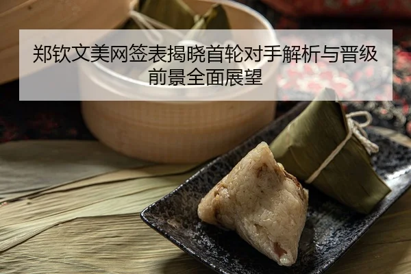 郑钦文美网签表揭晓首轮对手解析与晋级前景全面展望
